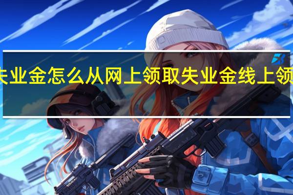 失业金怎么从网上领取　失业金线上领取流程