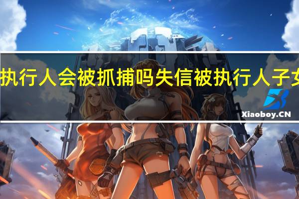 失信被执行人会被抓捕吗 失信被执行人子女妨碍有哪些