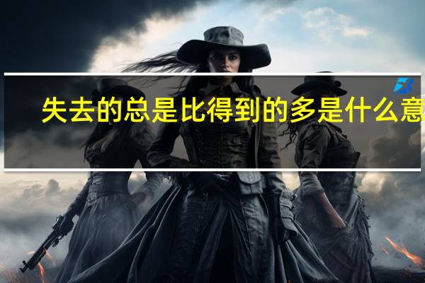 失去的总是比得到的多是什么意思