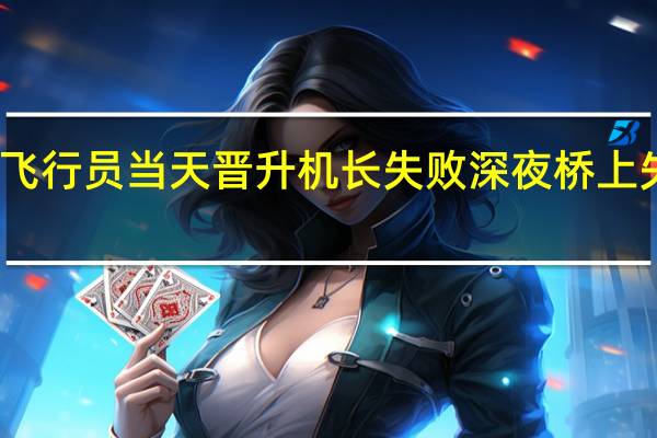 失联飞行员当天晋升机长失败 深夜桥上失联引关注