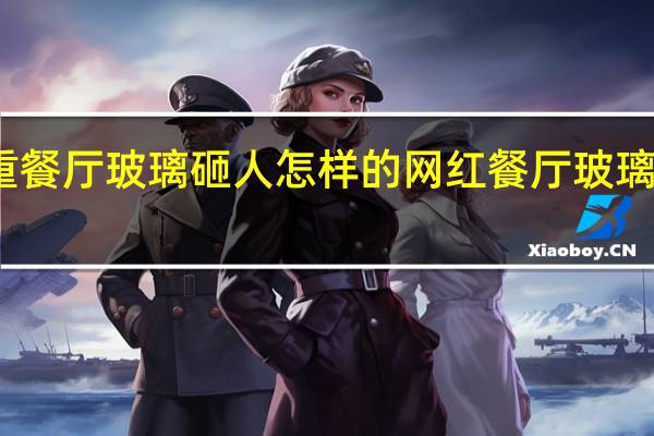 失重餐厅玻璃砸人怎样的网红餐厅玻璃砸中客人