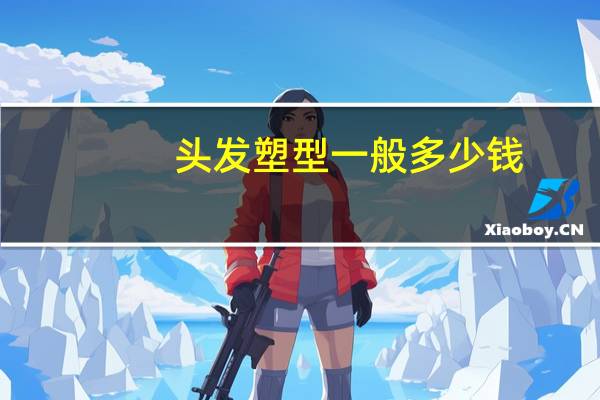 头发塑型一般多少钱？塑形对头发伤害大吗