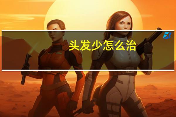 头发少怎么治（头发少如何治）