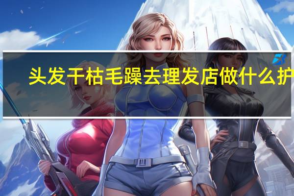 头发干枯毛躁去理发店做什么护理