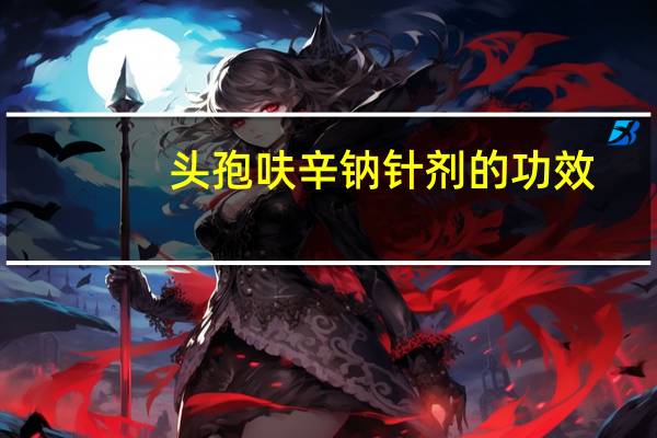 头孢呋辛钠针剂的功效(头孢呋辛钠注射液简介)