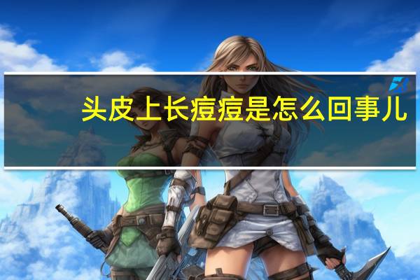 头皮上长痘痘是怎么回事儿（头皮上长痘痘是怎么回事）