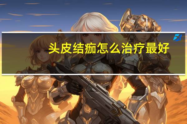 头皮结痂怎么治疗最好（头皮结痂该怎么治疗）