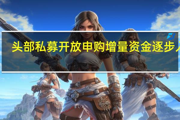 头部私募开放申购 增量资金逐步入场