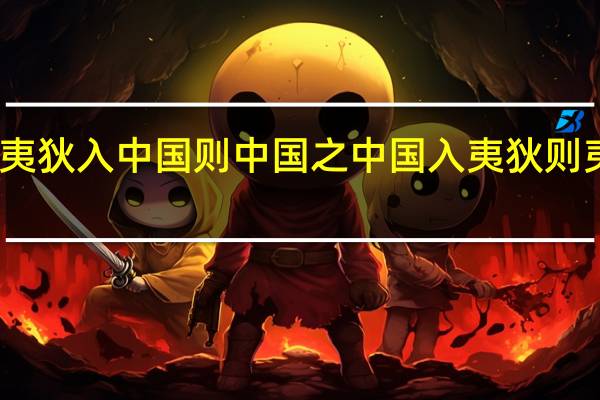 夷狄入中国 则中国之 中国入夷狄 则夷狄之（夷狄入中国则中国之中国入夷狄则夷狄之）