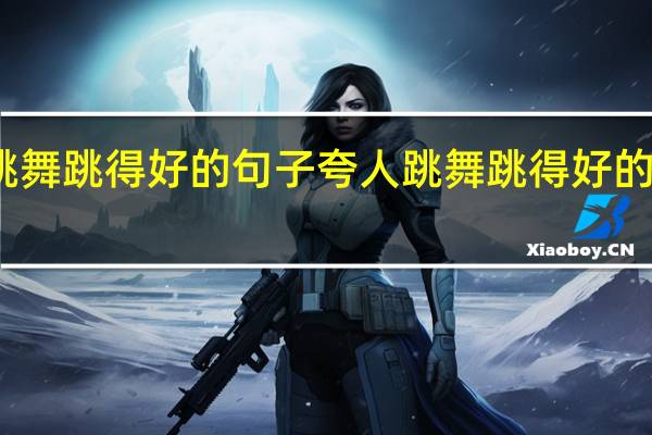夸人跳舞跳得好的句子 夸人跳舞跳得好的句子有哪些