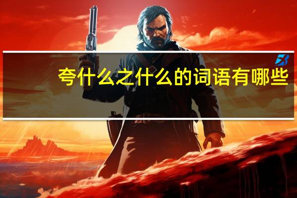 夸什么之什么的词语有哪些?
