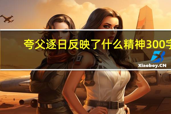 夸父逐日反映了什么精神300字（夸父逐日反映了什么精神）