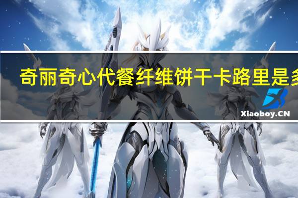 奇丽奇心 代餐纤维饼干卡路里是多少