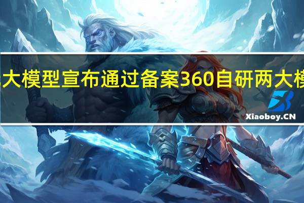 奇元大模型宣布通过备案360自研两大模型均获批
