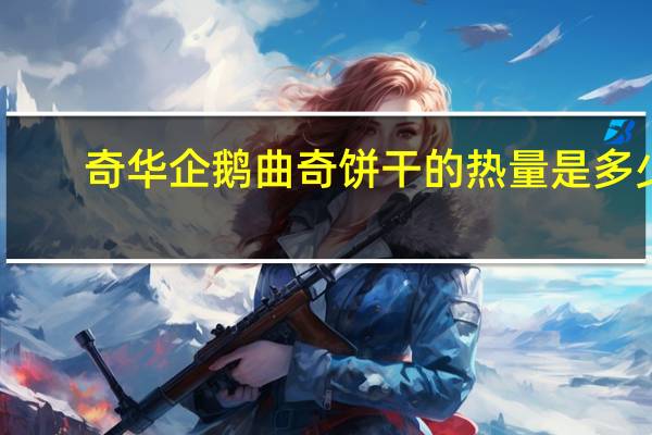 奇华 企鹅曲奇饼干的热量是多少