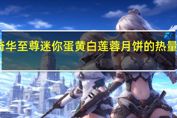 奇华至尊迷你蛋黄白莲蓉月饼的热量是多少