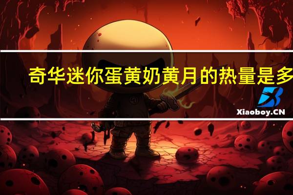 奇华迷你蛋黄奶黄月的热量是多少