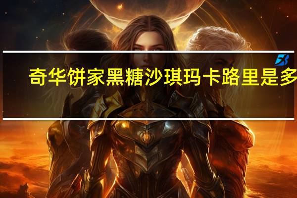 奇华 饼家黑糖沙琪玛卡路里是多少