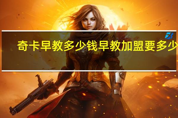 奇卡早教多少钱 早教加盟要多少钱