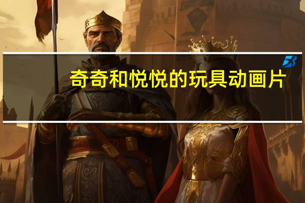 奇奇和悦悦的玩具动画片（奇奇和悦悦的玩具）