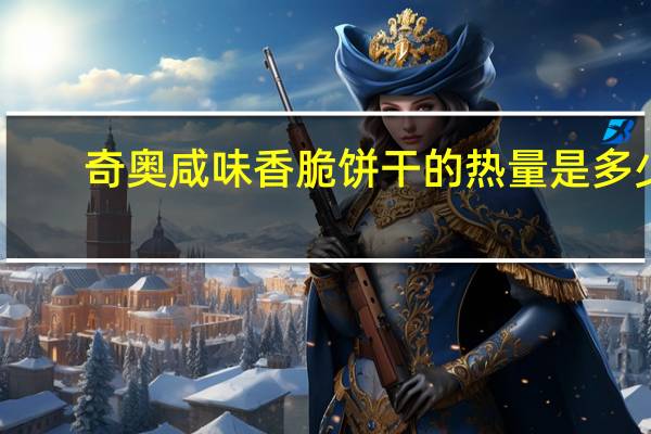 奇奥 咸味香脆饼干的热量是多少