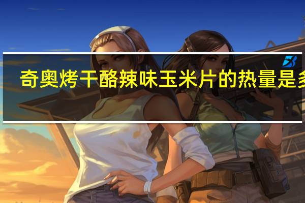 奇奥 烤干酪辣味玉米片的热量是多少