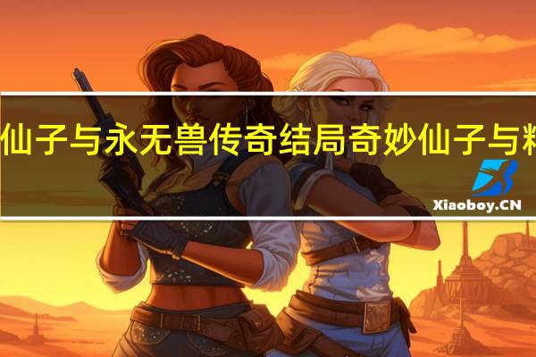 奇妙仙子与永无兽传奇结局 奇妙仙子与精灵杯大赛