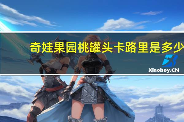 奇娃果园桃罐头卡路里是多少