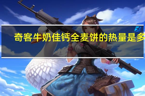 奇客 牛奶佳钙全麦饼的热量是多少