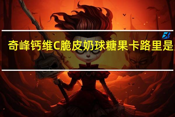 奇峰 钙维C脆皮奶球糖果卡路里是多少