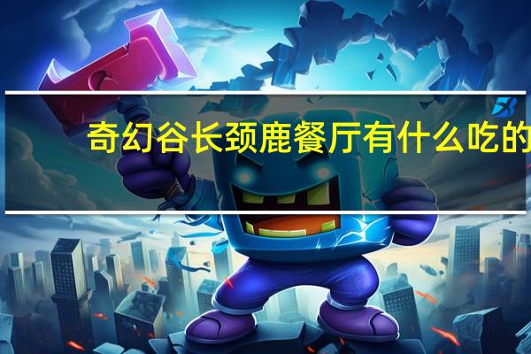 奇幻谷长颈鹿餐厅有什么吃的