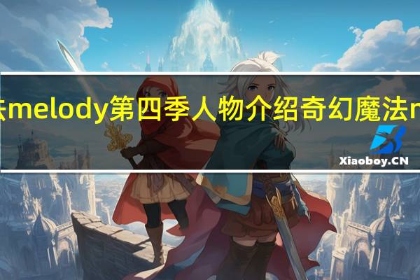 奇幻魔法melody第四季人物介绍 奇幻魔法melody第二季