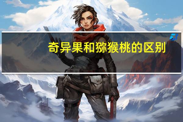 奇异果和猕猴桃的区别