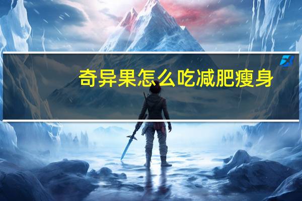 奇异果怎么吃减肥瘦身(奇异果怎么吃)