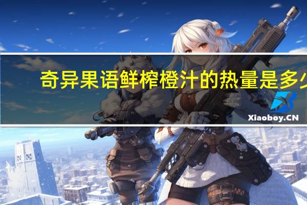 奇异果语 鲜榨橙汁的热量是多少