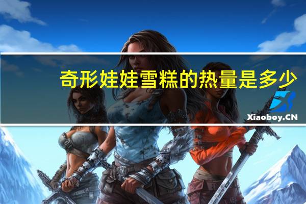 奇形娃娃雪糕的热量是多少
