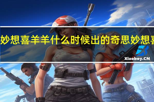 奇思妙想喜羊羊什么时候出的 奇思妙想喜羊羊歌曲