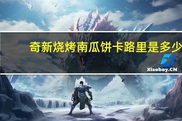 奇新 烧烤南瓜饼卡路里是多少