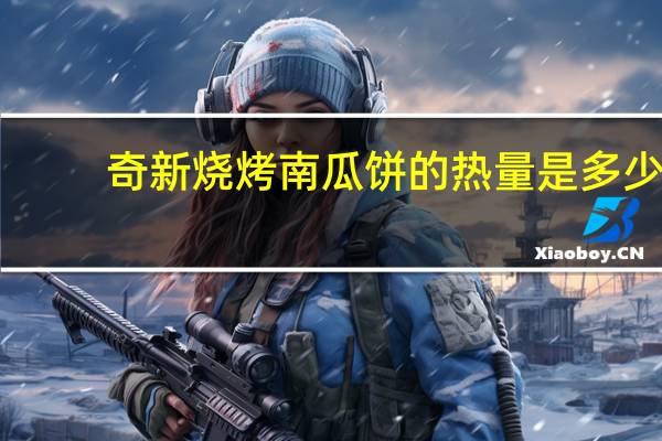 奇新 烧烤南瓜饼的热量是多少