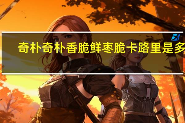 奇朴奇朴 香脆鲜枣脆卡路里是多少