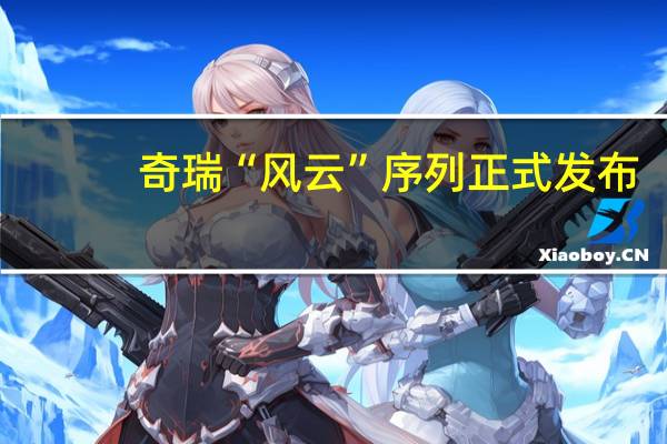 奇瑞“风云”序列正式发布：风云A9/T11首发亮相 2年内推将推11款新车型