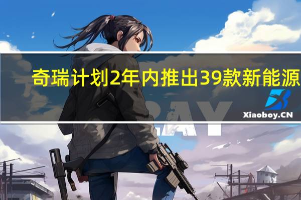 奇瑞计划2年内推出39款新能源车