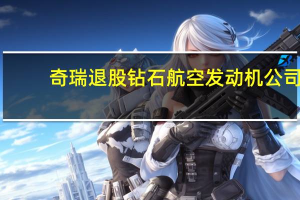 奇瑞退股钻石航空发动机公司