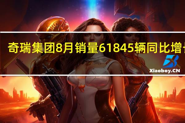 奇瑞集团8月销量61845辆 同比增长32.7%