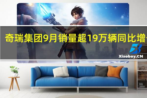 奇瑞集团9月销量超19万辆 同比增长30.7%