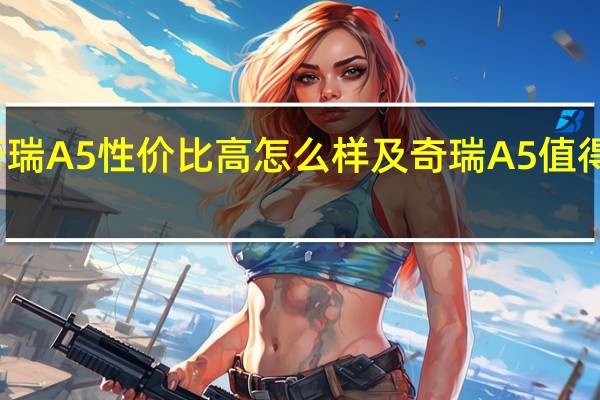 奇瑞A5性价比高怎么样及奇瑞A5值得考虑吗