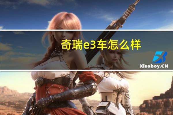 奇瑞e3车怎么样(奇瑞e3)