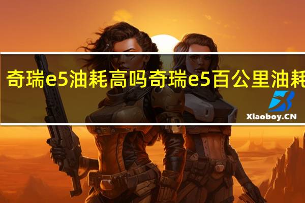 奇瑞e5油耗高吗 奇瑞e5百公里油耗多少