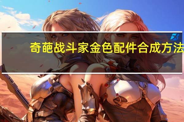 奇葩战斗家金色配件合成方法