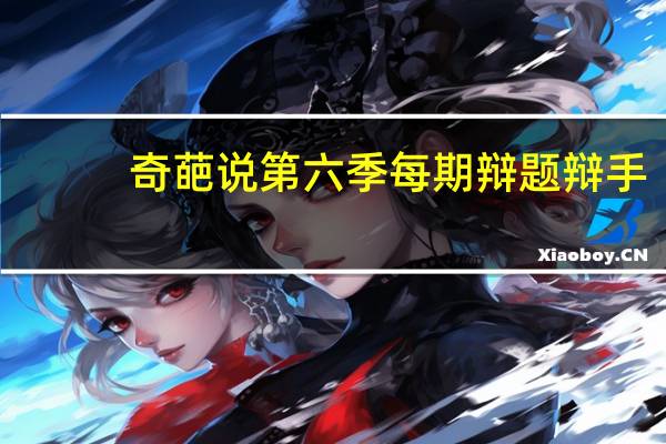奇葩说第六季每期辩题辩手（奇葩说第六季每期辩题）